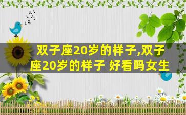双子座20岁的样子,双子座20岁的样子 好看吗女生